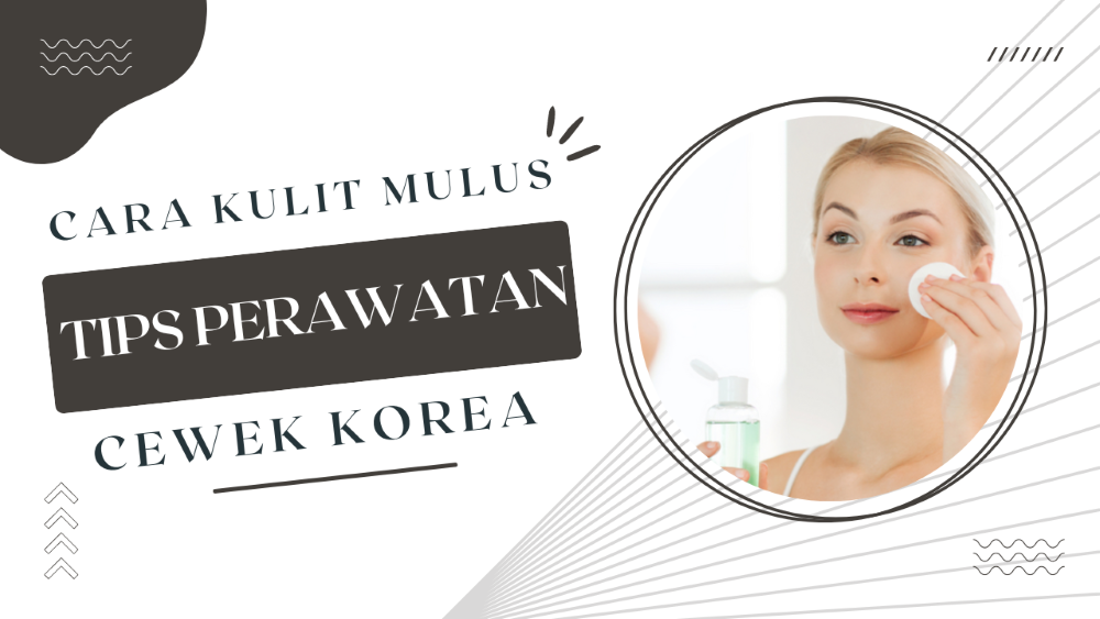 Tips dan Trik Kulit Mulus Ala Cewek Korea, Perawatan Kulit Wajah yang Populer di Korea Selatan