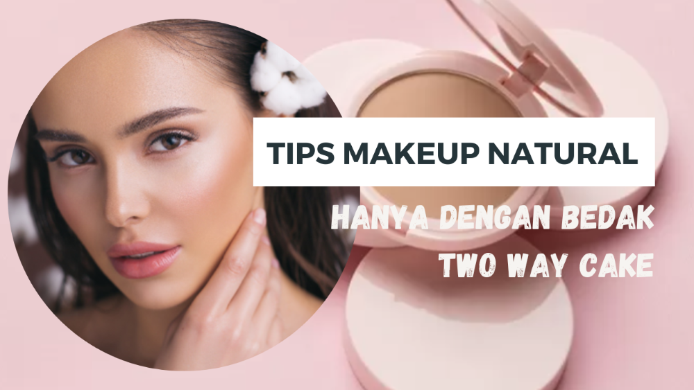Tips Makeup Natural dan Awet Seharian Hanya dengan Bedak Two Way Cake, Simak Selengkapnya!
