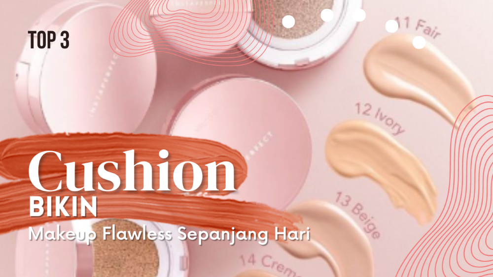 Mau Makeup Flawless dan Tahan Lama? Ini Dia 3 Cushion terbaik Bikin Makeup Flawless dan Tahan Lama