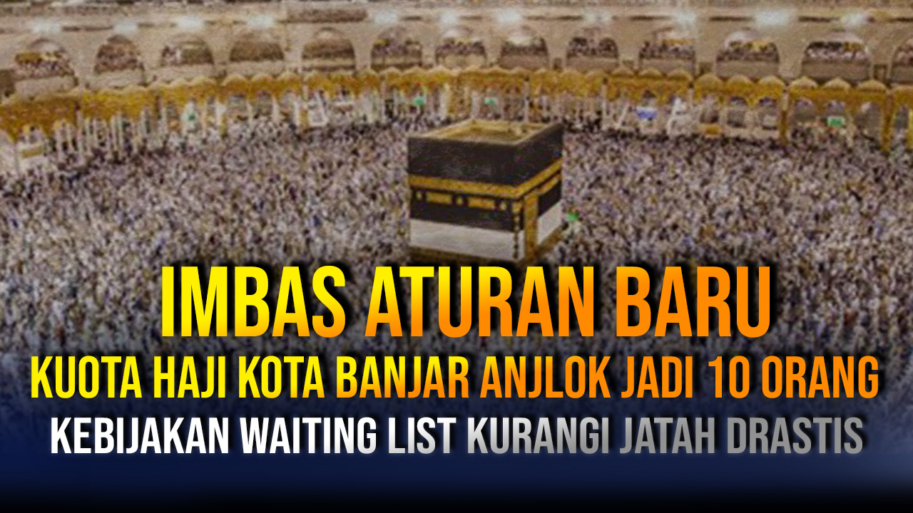 Imbas Aturan Baru Kuota Haji Banjar Anjlok Jadi 10 Orang, Kebijakan Waiting List Bikin Kuota Turun Drastis