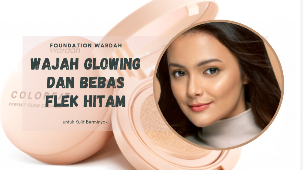 Rekomendasi Foundation Wardah untuk Kulit Berminyak Wajah Glowing dan Bebas Flek Hitam