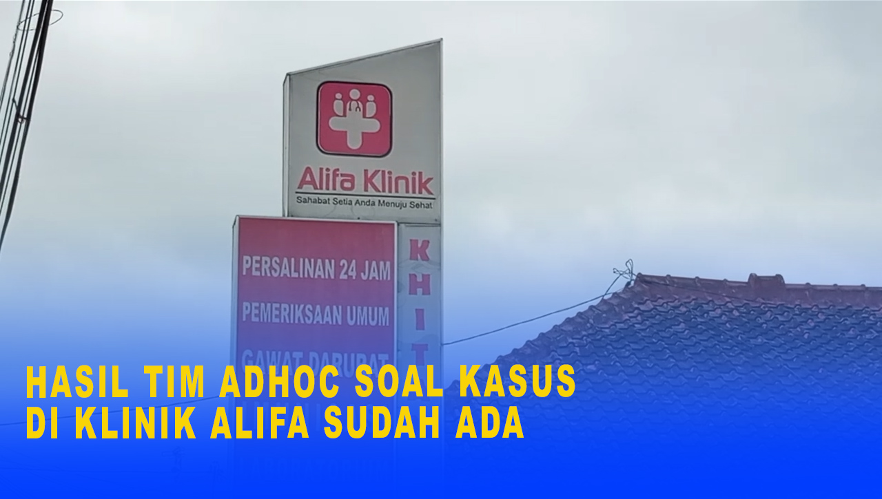 Hasil  Penyelidikan Tim Adhoc Soal Kasus Di Klinik Alifa Sudah Ada, Ini Alasan Belum Diumumkan