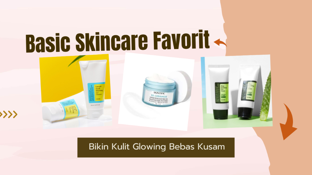 Basic Skincare Favorit Untuk Pemula yang Bikin Kulit Glowing Bebas Kusam