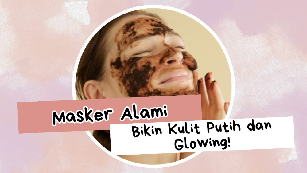 Cara Membuat Masker Alami, Untuk Kulit Putih dan Glowing dengan Cepat, Yuk Simak Selengkapnya!