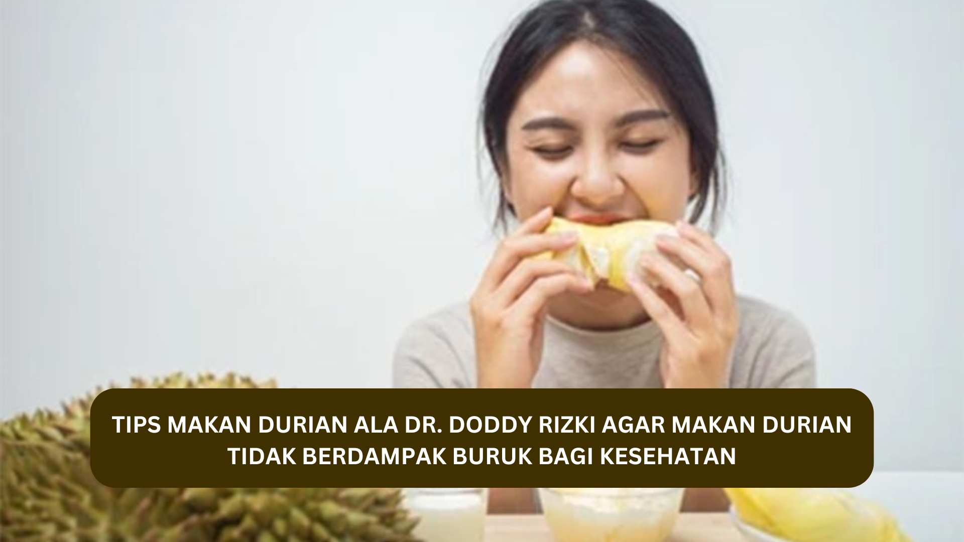 Tips Makan Durian ala dr. Doddy Rizki, Lakukan Ini Agar Makan Durian Tidak Berdampak Buruk Bagi Kesehatan