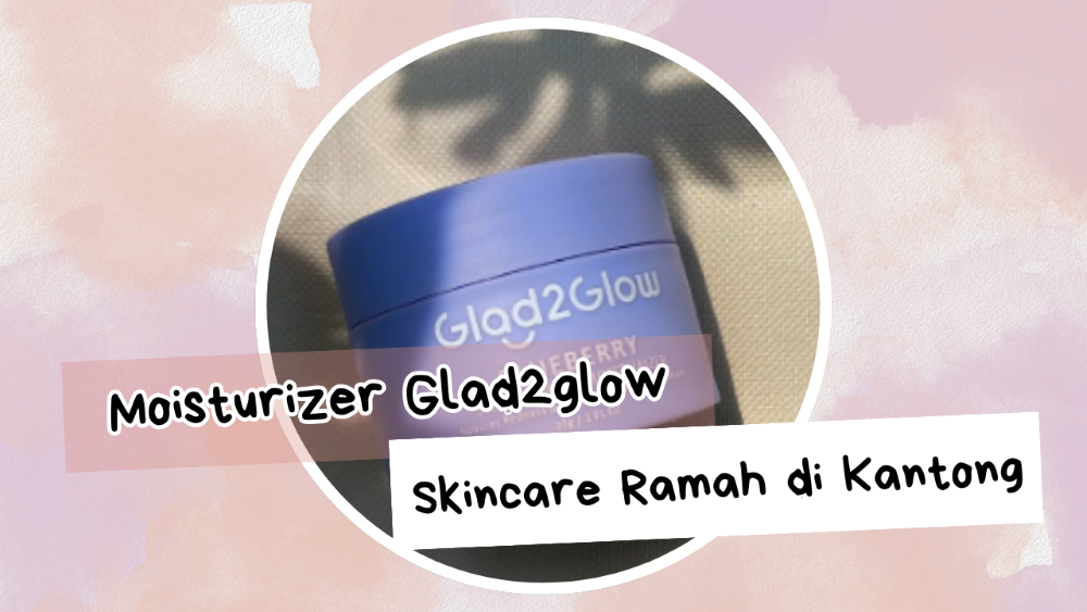 Mengenal Moisturizer Glad2glow Skincare yang Ramah di Kantong dengan Kualitas Tak Main-Main