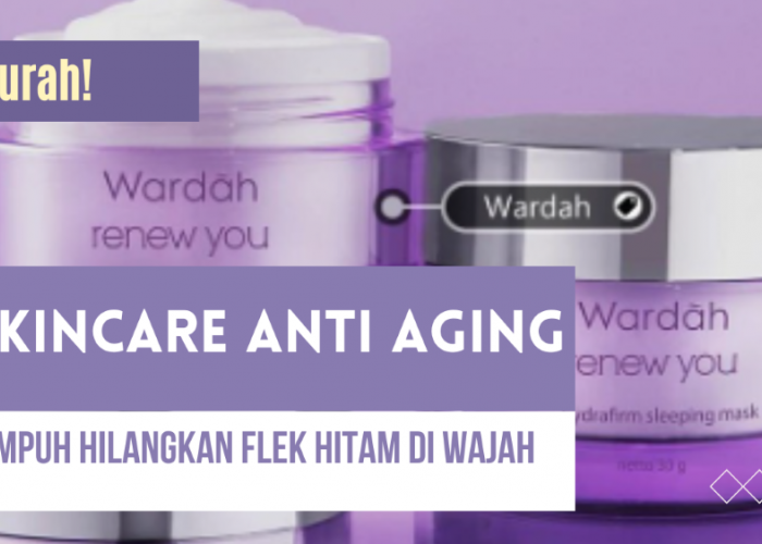 Murah! Skincare Anti Aging Dibawah 50 Ribuan Ampuh Hilangkan Flek Hitam di Wajah, Yuk, Simak Selengkapnya!