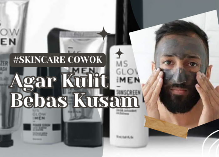 Rekomendasi Skincare Wajib untuk Cowok Agar Kulit Bebas Kusam,Simak Manfaatnya!