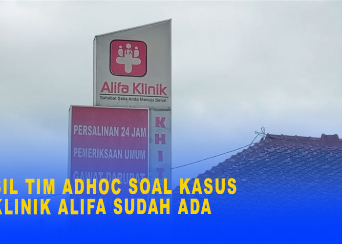 Hasil  Penyelidikan Tim Adhoc Soal Kasus Di Klinik Alifa Sudah Ada, Ini Alasan Belum Diumumkan