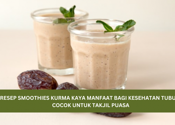 Resep Smoothies Kurma yang Kaya Manfaat Bagi Kesehatan Tubuh, Cocok Untuk Takjil Puasa