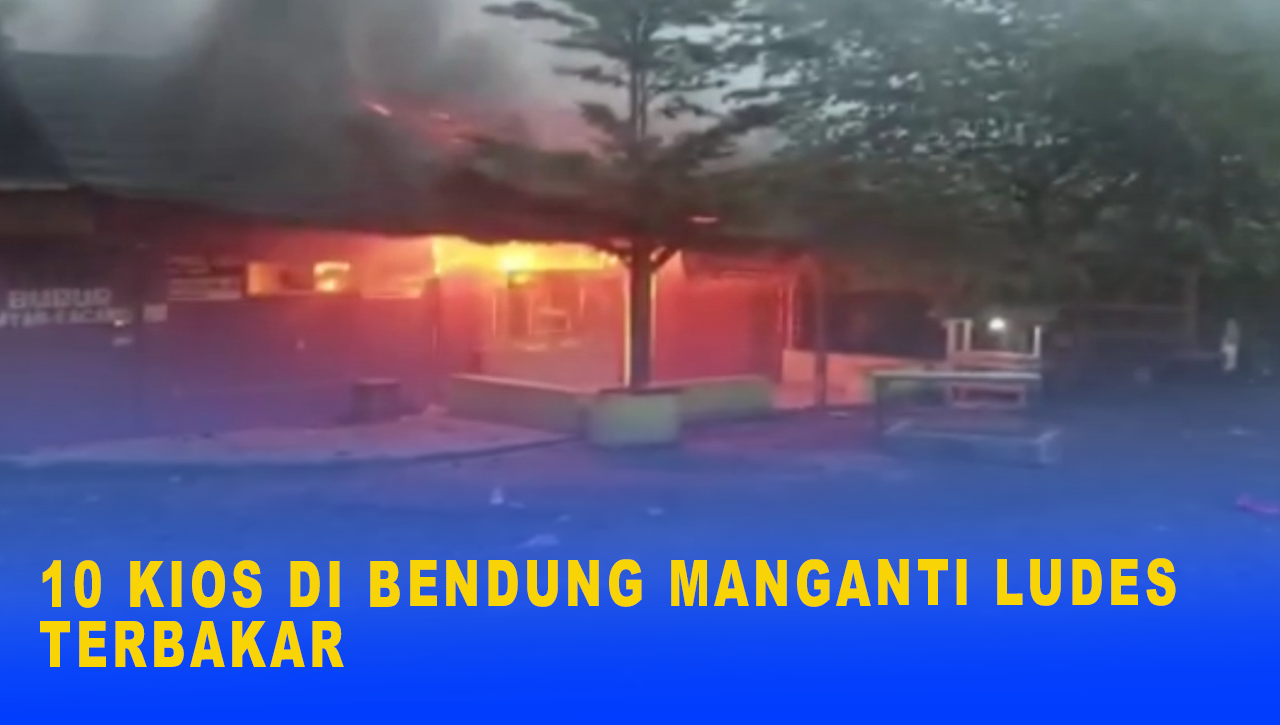 10 KIOS DI BENDUNG MANGANTI LUDES TERBAKAR