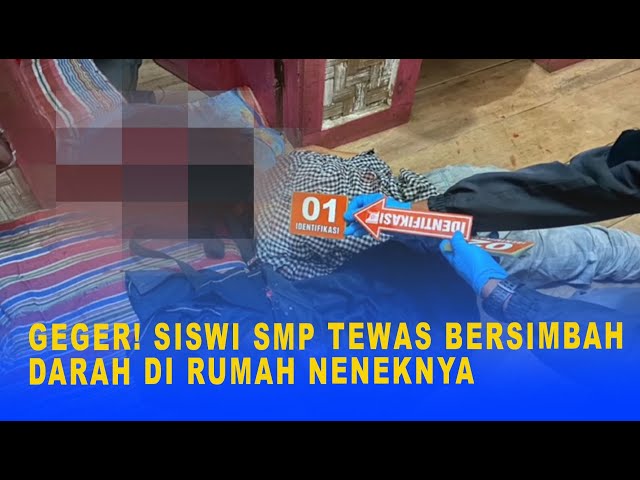 GEGER! SISWI SMP TEWAS BERSIMBAH DARAH DI RUMAH NENEKNYA