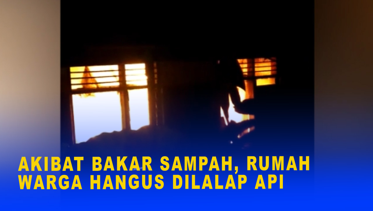 AKIBAT BAKAR SAMPAH, RUMAH WARGA HANGUS DILALAP API