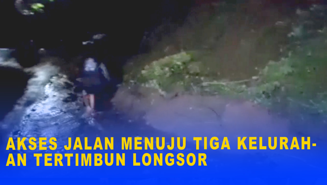 AKSES JALAN MENUJU TIGA KELURAHAN TERTIMBUN LONGSOR