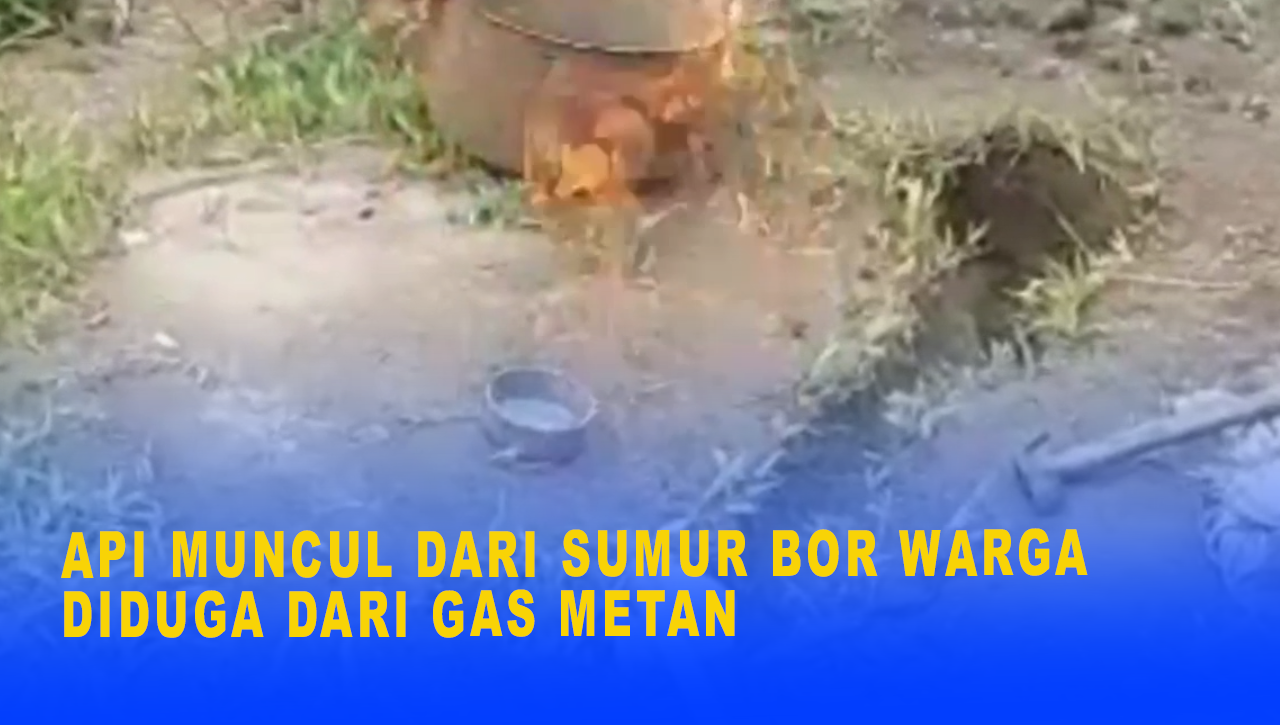 API MUNCUL DARI SUMUR BOR WARGA DIDUGA DARI GAS METAN