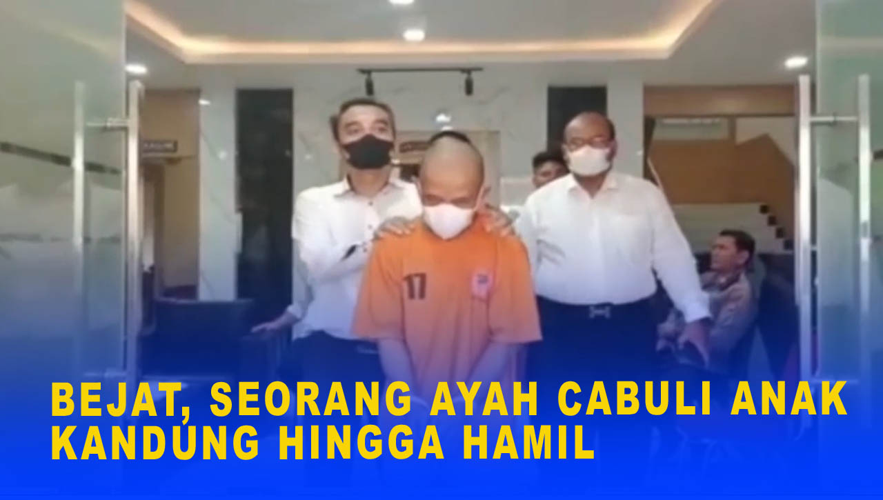 BEJAT, SEORANG AYAH CABULI ANAK KANDUNG HINGGA HAMIL