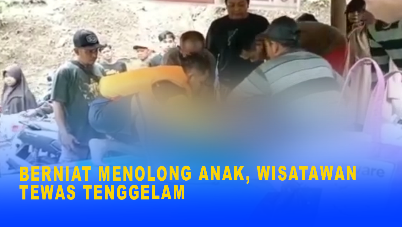 BERNIAT MENOLONG ANAK, WISATAWAN TEWAS TENGGELAM