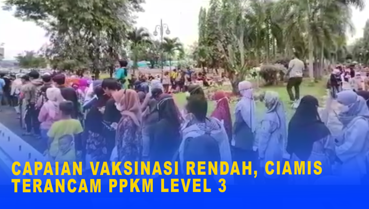 CAPAIAN VAKSINASI RENDAH, CIAMIS TERANCAM PPKM LEVEL 3