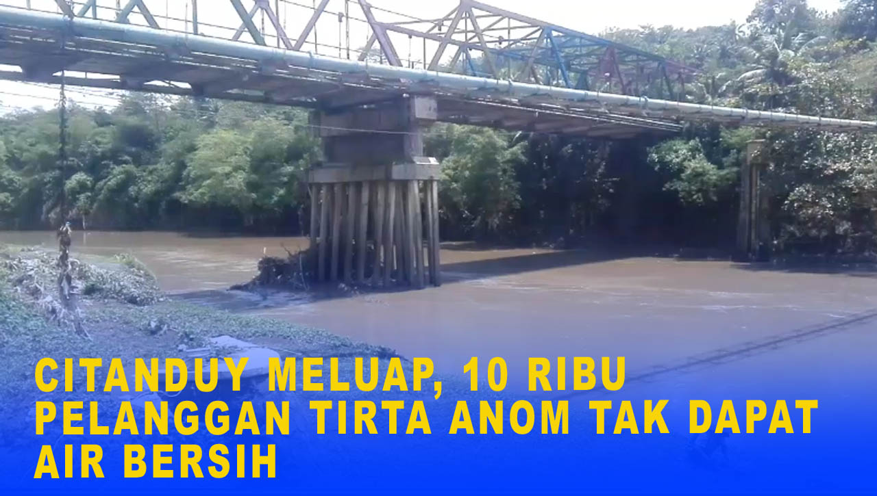 CITANDUY MELUAP, 10 RIBU PELANGGAN TIRTA ANOM TAK DAPAT AIR BERSIH