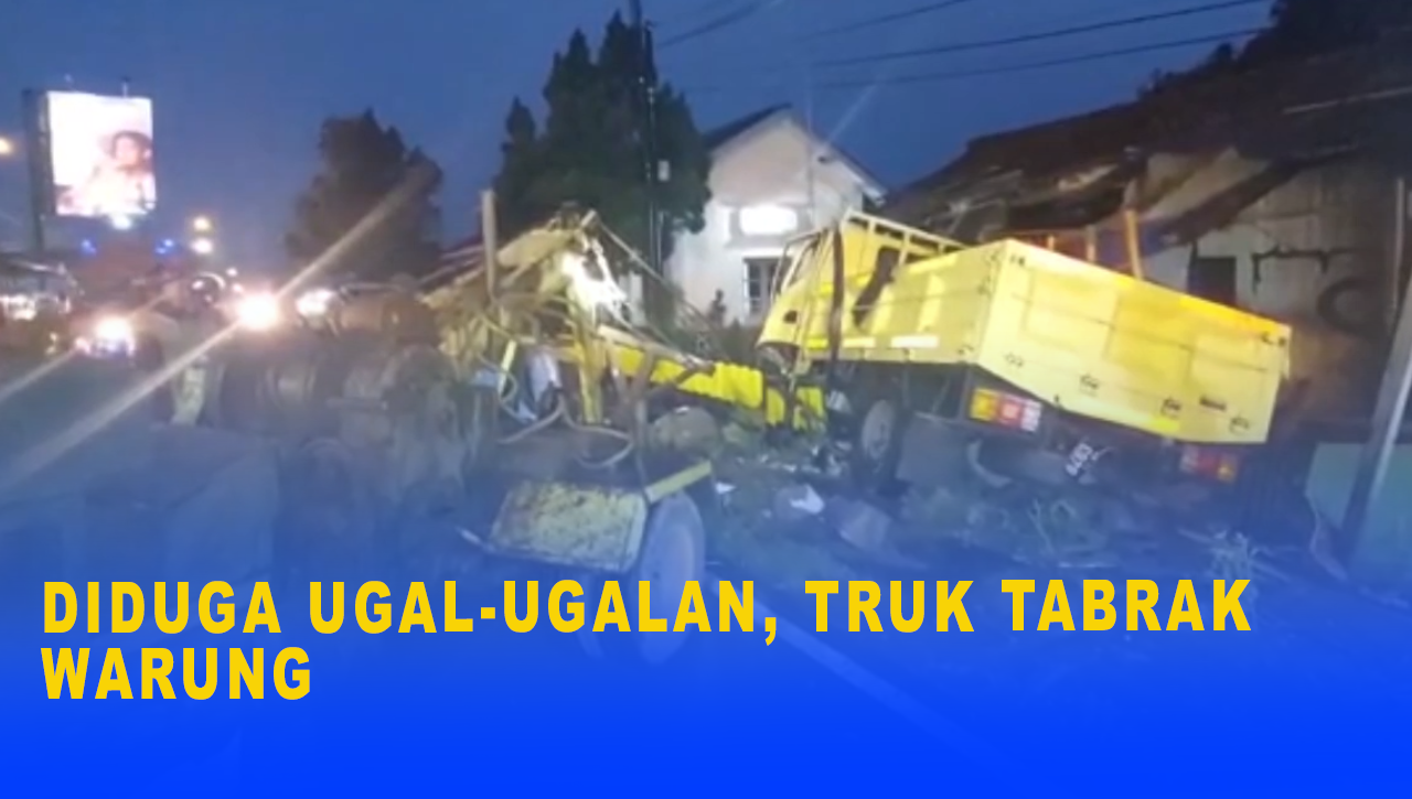 DIDUGA UGAL UGALAN, TRUK TABRAK WARUNG