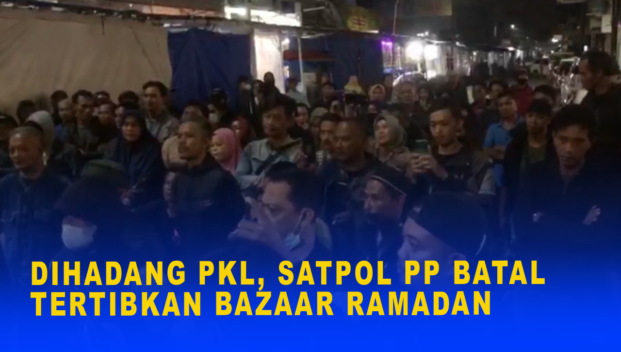 DIHADANG PKL, SATPOL PP BATAL TERTIBKAN BAZAAR RAMADAN