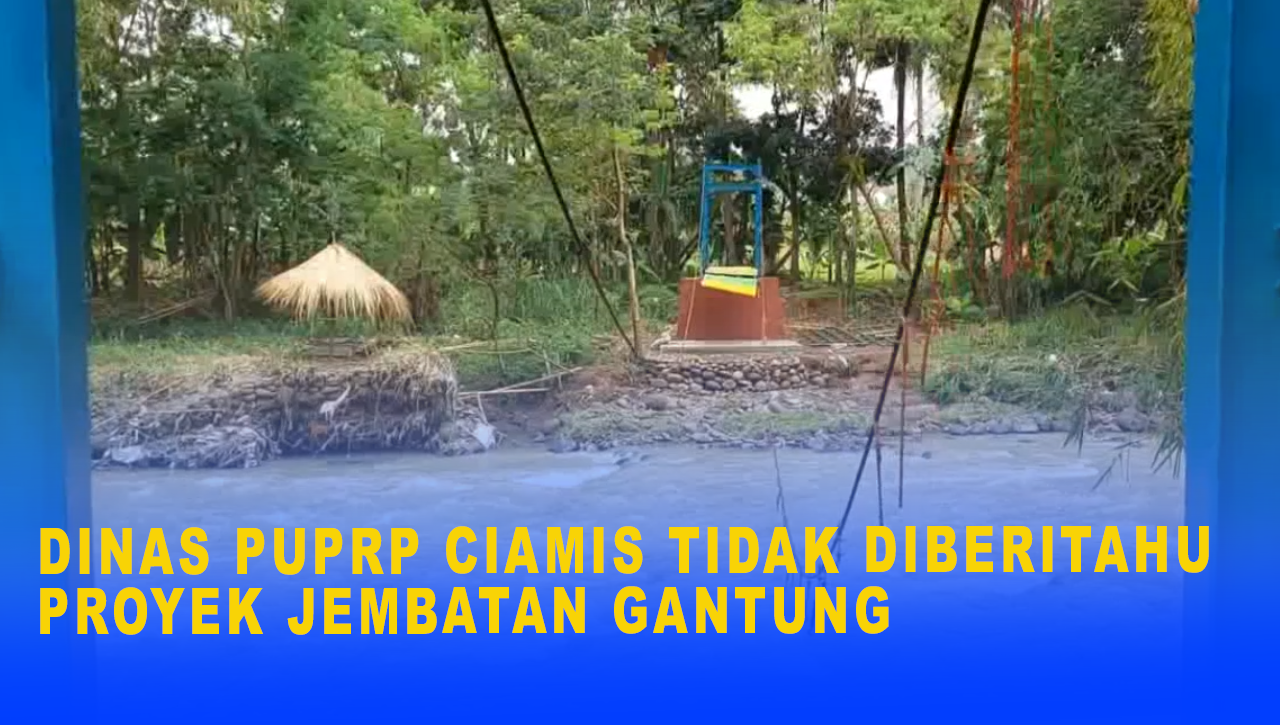 DINAS PUPRP CIAMIS TIDAK DIBERITAHU PROYEK JEMBATAN GANTUNG