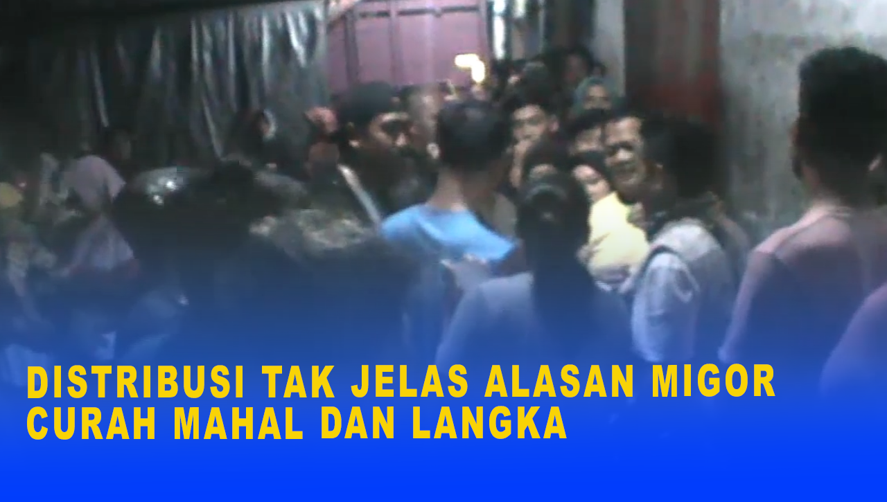 DISTRIBUSI TAK JELAS ALASAN MIGOR CURAH MAHAL DAN LANGKA