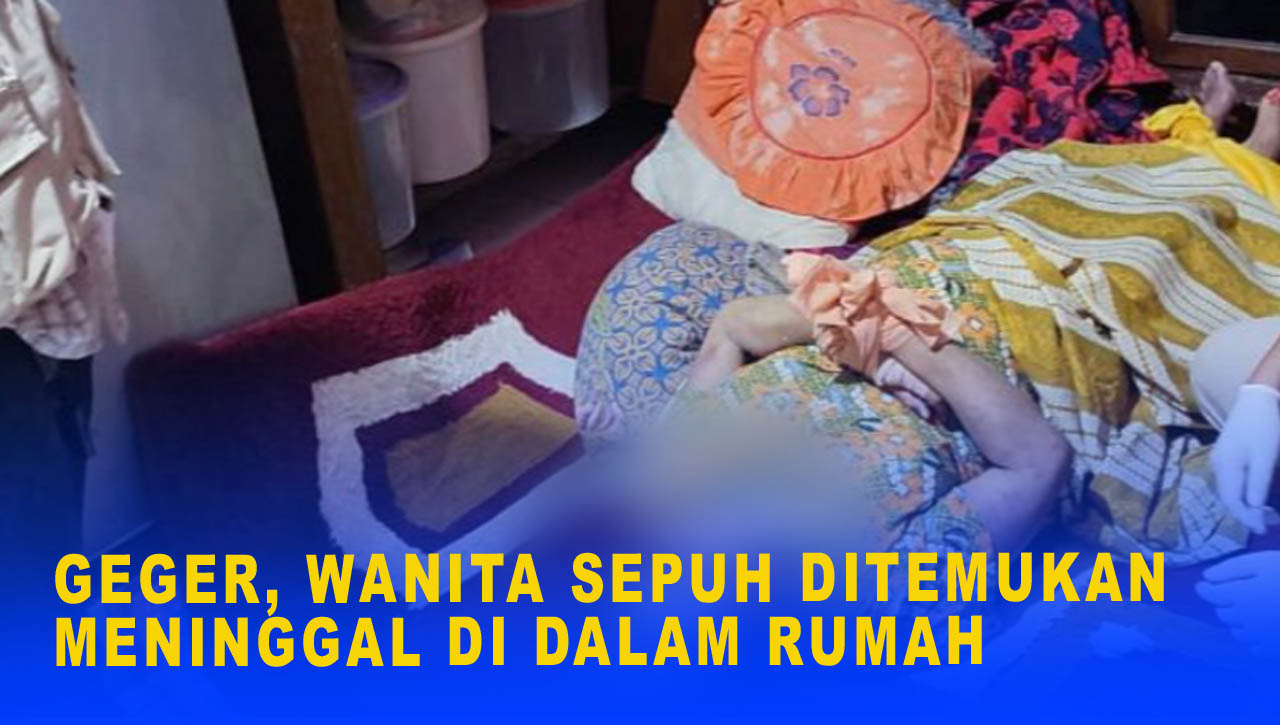 GEGER, WANITA SEPUH DITEMUKAN MENINGGAL DI DALAM RUMAH