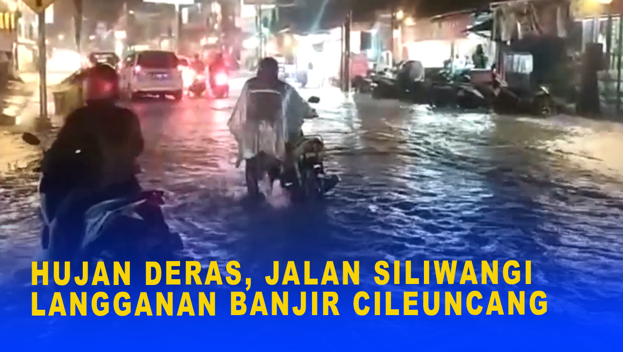 HUJAN DERAS, JALAN SILIWANGI LANGGANAN BANJIR CILEUNCANG