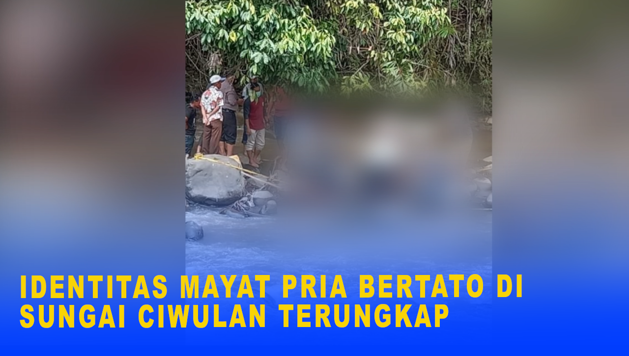 IDENTITAS MAYAT PRIA BERTATO DI SUNGAI CIWULAN TERUNGKAP