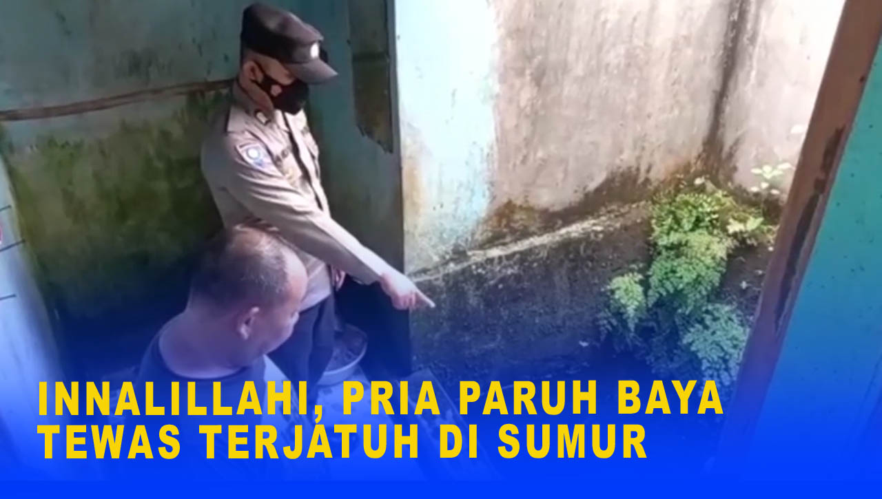 INNALILLAHI, PRIA PARUH BAYA TEWAS TERJATUH DI SUMUR