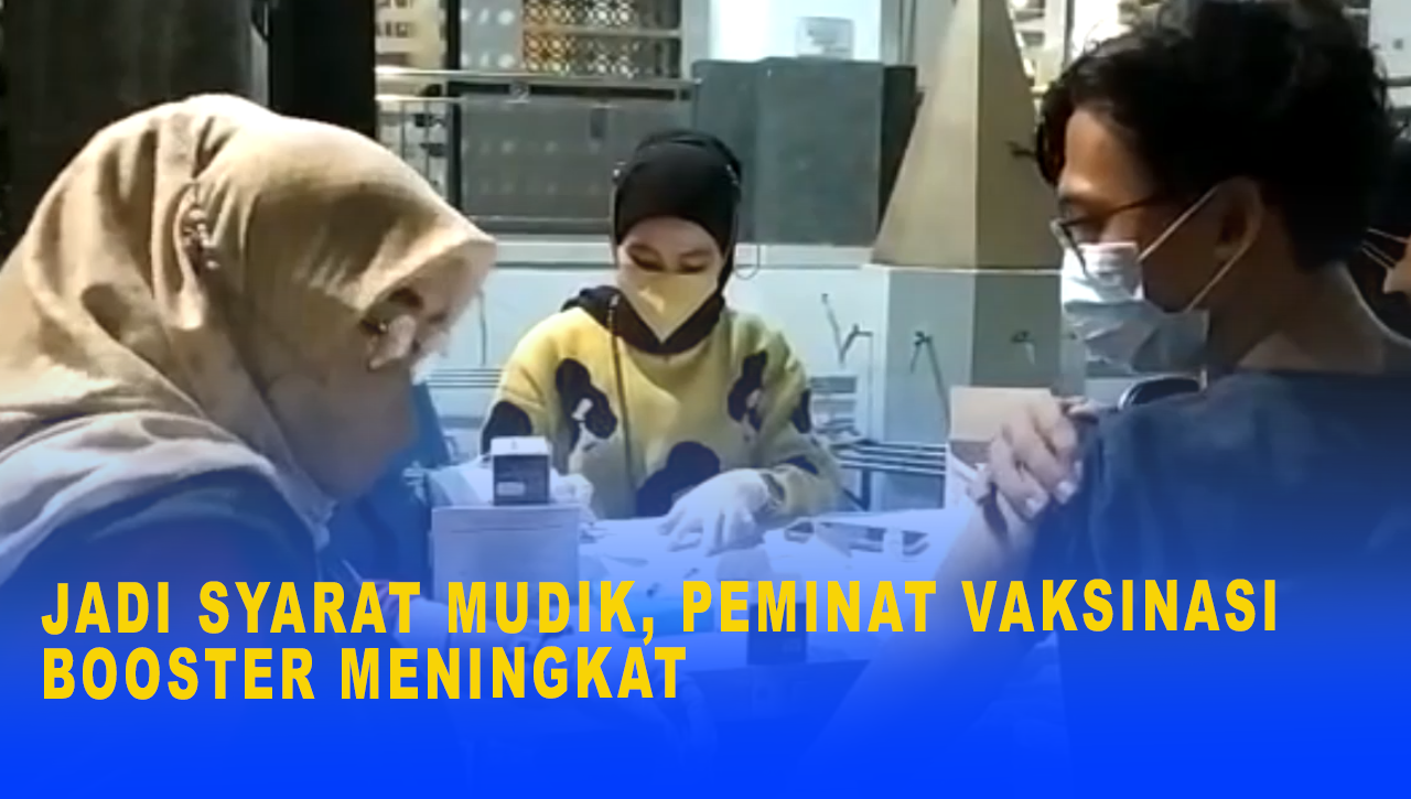 JADI SYARAT MUDIK, PEMINAT VAKSINASI BOOSTER MENINGKAT