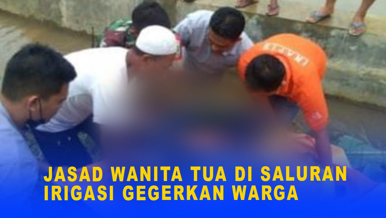 JASAD WANITA TUA DI SALURAN IRIGASI GEGERKAN WARGA