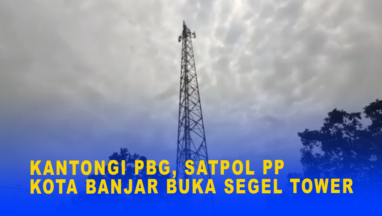 KANTONGI PBG, SATPOL PP KOTA BANJAR BUKA SEGEL TOWER