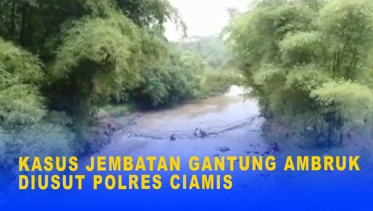 KASUS JEMBATAN GANTUNG AMBRUK DIUSUT POLRES CIAMIS