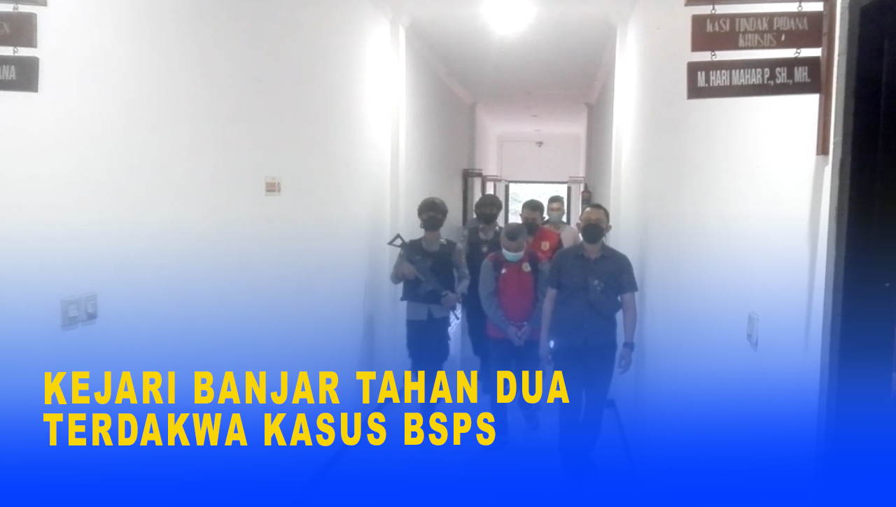 KEJARI BANJAR TAHAN DUA TERDAKWA KASUS BSPS