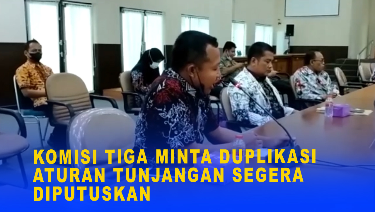 KOMISI TIGA MINTA DUPLIKASI ATURAN TUNJANGAN SEGERA DI PUTUSKAN