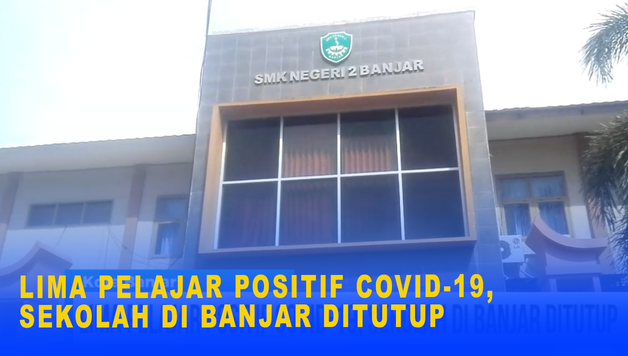 LIMA PELAJAR POSITIF COVID-19, SEKOLAH DI BANJAR DITUTUP