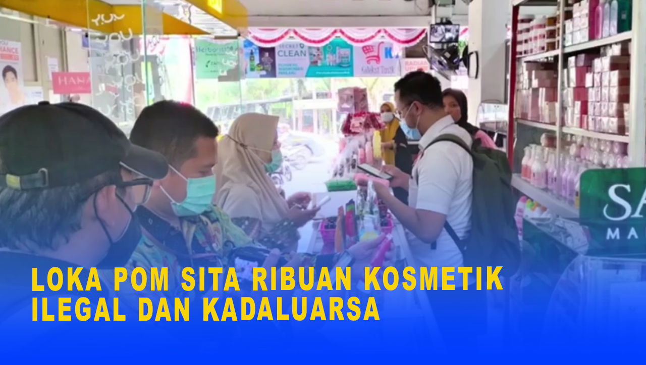 LOKA POM SITA RIBUAN KOSMETIK ILEGAL DAN KADALUARSA