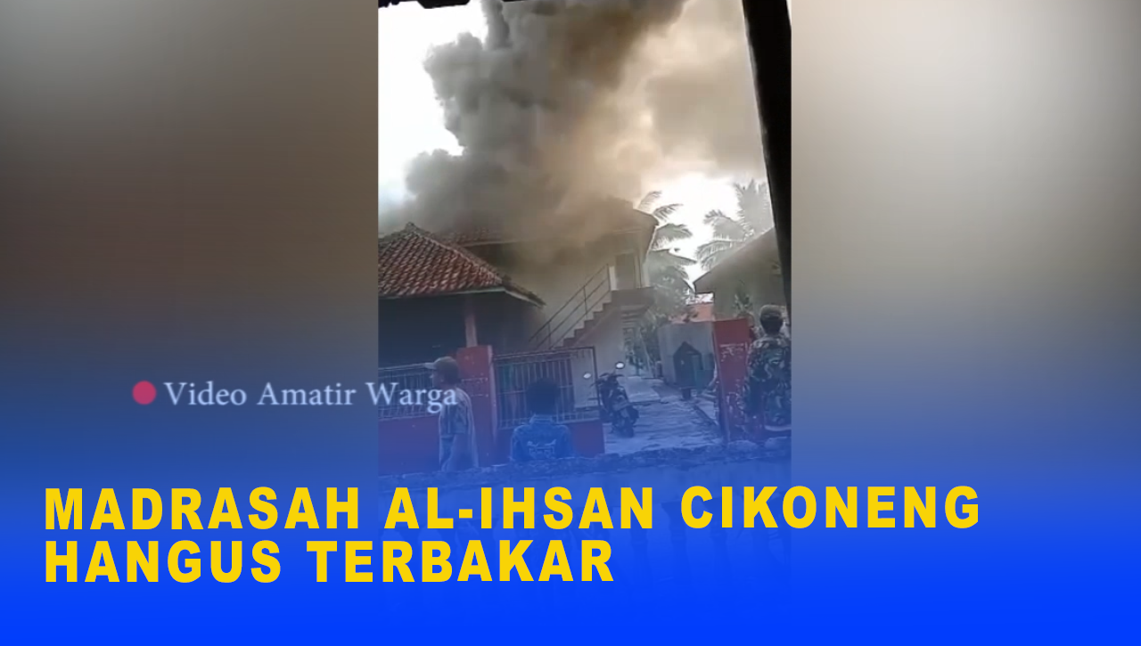 MADRASAH AL-IHSAN CIKONENG HANGUS TERBAKAR