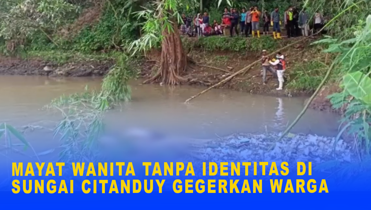 MAYAT WANITA TANPA IDENTITAS DI SUNGAI CITANDUY GEGERKAN WARGA