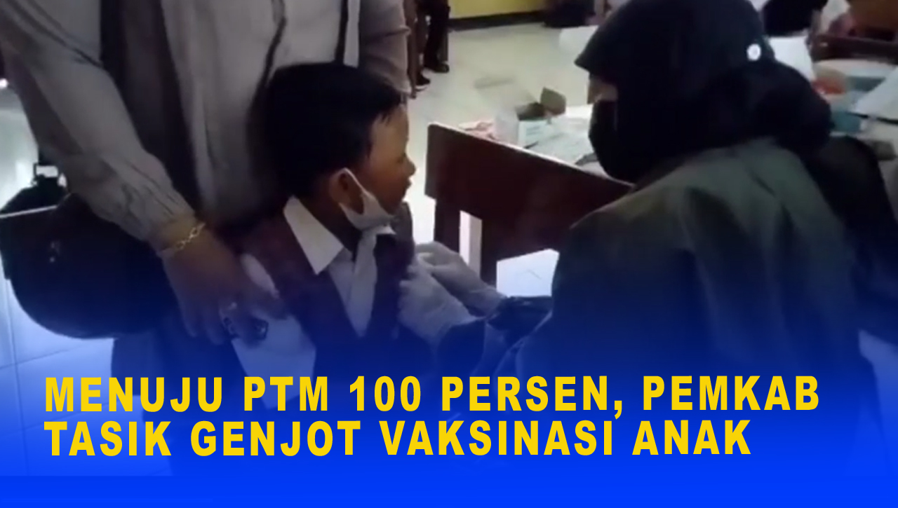 MENUJU PTM 100 PERSEN, PEMKAB TASIK GENJOT VAKSINASI ANAK