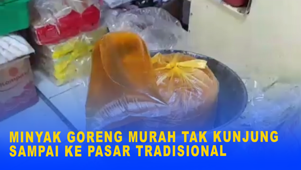 MINYAK GORENG MURAH TAK KUNJUNG SAMPAI KE PASAR TRADISIONAL