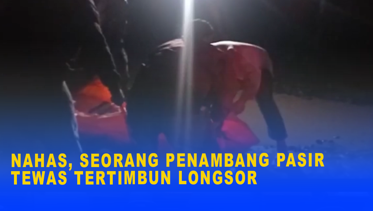 NAHAS, SEORANG PENAMBANG PASIR TEWAS TERTIMBUN LONGSOR