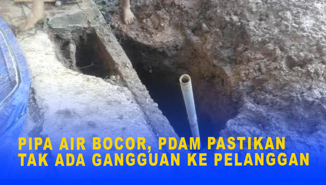 PIPA AIR BOCOR, PDAM PASTIKAN TAK ADA GANGGUAN KE PELANGGAN