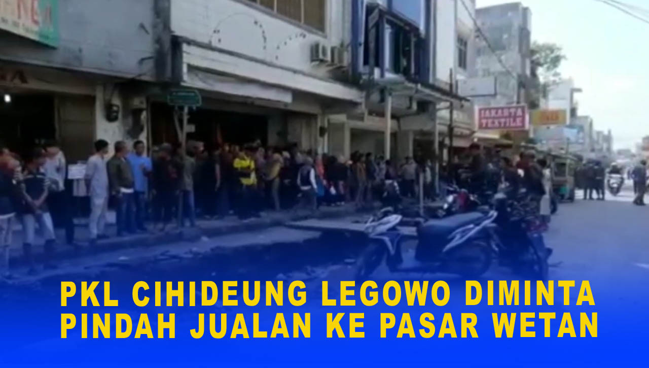 PKL CIHIDEUNG LEGOWO DIMINTA PINDAH JUALAN KE PASAR WETAN