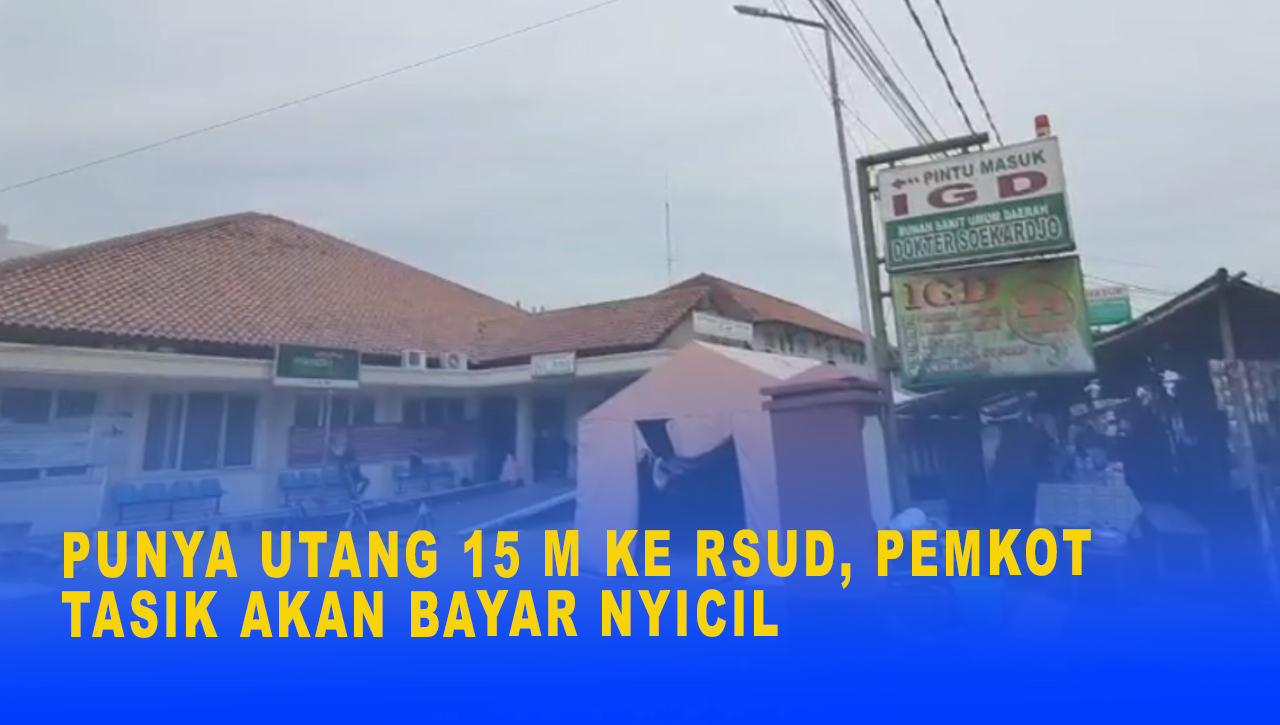 PUNYA UTANG 15 M KE RSUD, PEMKOT TASIK AKAN BAYAR NYICIL