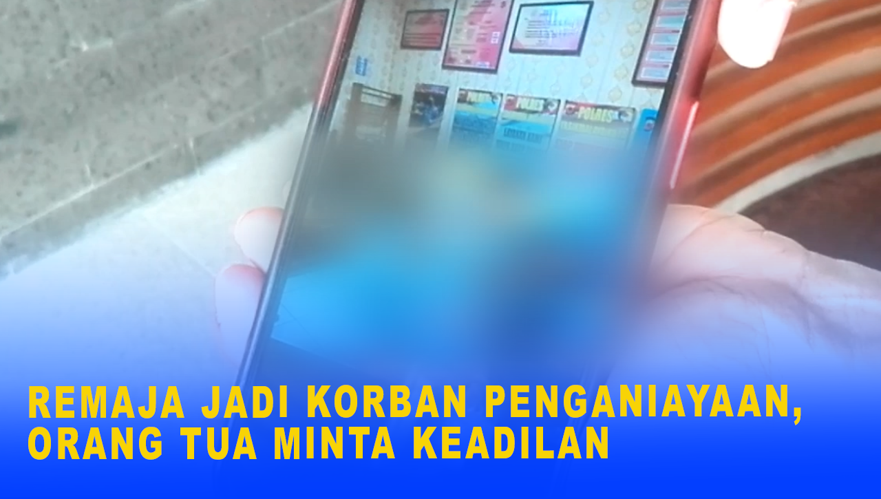 REMAJA JADI KORBAN PENGANIAYAAN, ORANG TUA MINTA KEADILAN