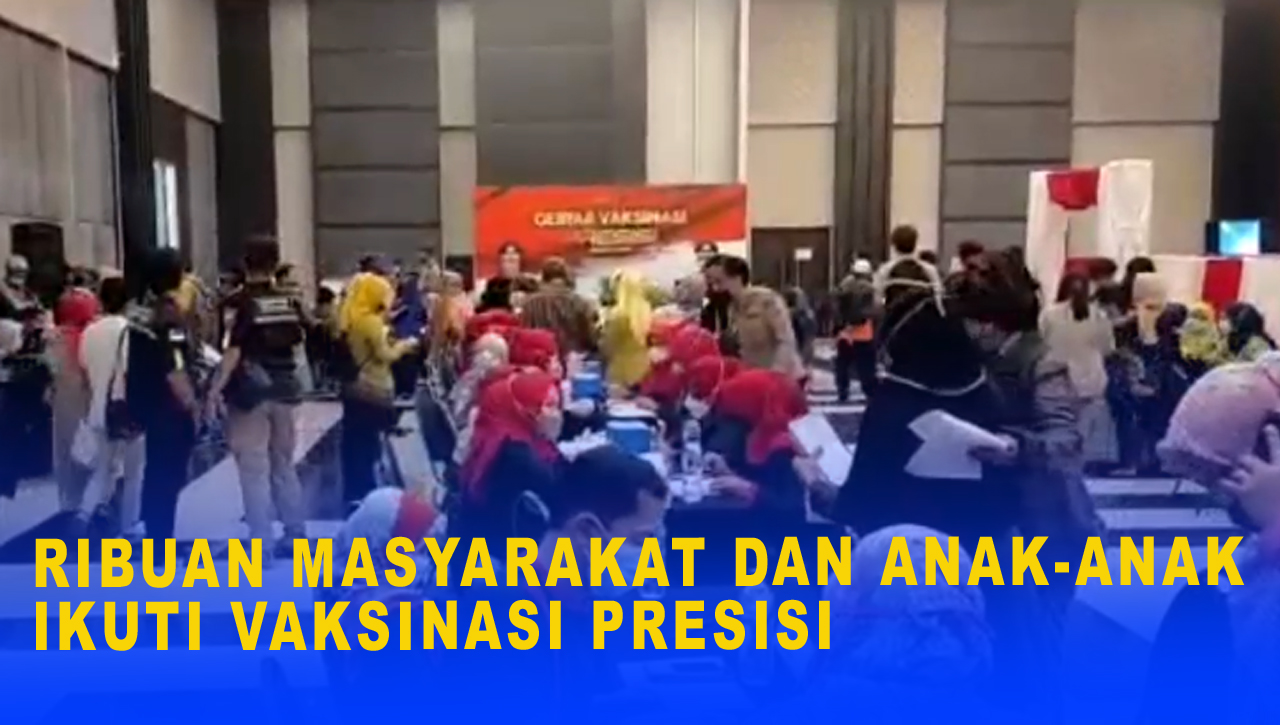 RIBUAN MASYARAKAT DAN ANAK-ANAK IKUTI VAKSINASI PRESISI