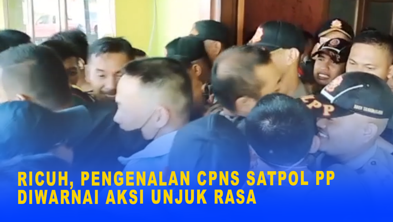 RICUH, PENGENALAN CPNS SATPOL PP DIWARNAI AKSI UNJUK RASA